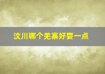 汶川哪个羌寨好耍一点