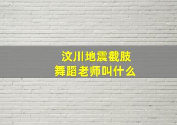 汶川地震截肢舞蹈老师叫什么