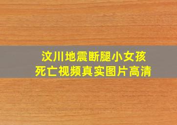 汶川地震断腿小女孩死亡视频真实图片高清