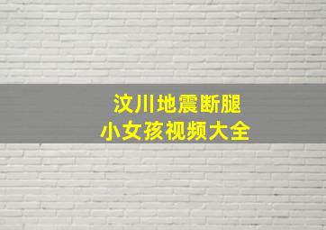 汶川地震断腿小女孩视频大全