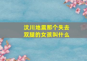 汶川地震那个失去双腿的女孩叫什么