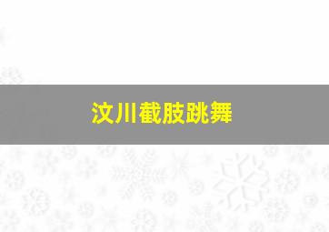 汶川截肢跳舞