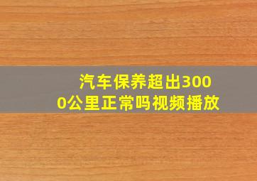 汽车保养超出3000公里正常吗视频播放