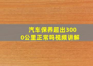 汽车保养超出3000公里正常吗视频讲解