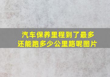 汽车保养里程到了最多还能跑多少公里路呢图片