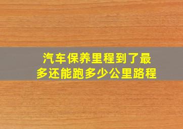 汽车保养里程到了最多还能跑多少公里路程