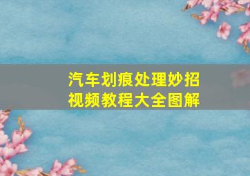 汽车划痕处理妙招视频教程大全图解