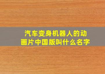 汽车变身机器人的动画片中国版叫什么名字