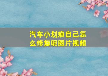 汽车小划痕自己怎么修复呢图片视频