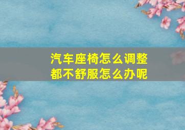 汽车座椅怎么调整都不舒服怎么办呢