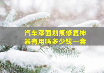 汽车漆面划痕修复神器有用吗多少钱一套