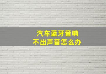 汽车蓝牙音响不出声音怎么办