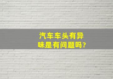 汽车车头有异味是有问题吗?