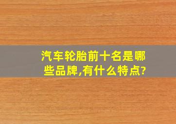 汽车轮胎前十名是哪些品牌,有什么特点?