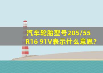 汽车轮胎型号205/55 R16 91V表示什么意思?