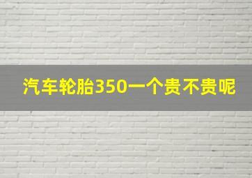 汽车轮胎350一个贵不贵呢