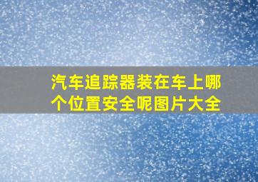 汽车追踪器装在车上哪个位置安全呢图片大全