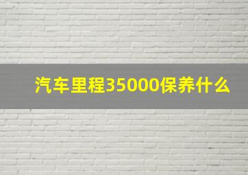 汽车里程35000保养什么