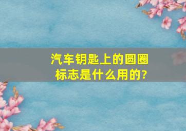 汽车钥匙上的圆圈标志是什么用的?