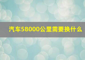 汽车58000公里需要换什么