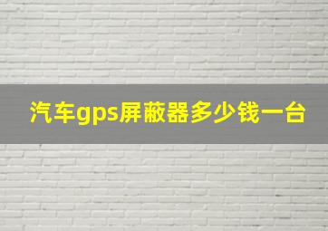 汽车gps屏蔽器多少钱一台