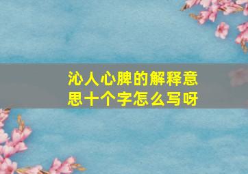 沁人心脾的解释意思十个字怎么写呀