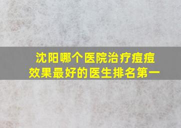 沈阳哪个医院治疗痘痘效果最好的医生排名第一