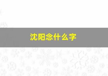 沈阳念什么字