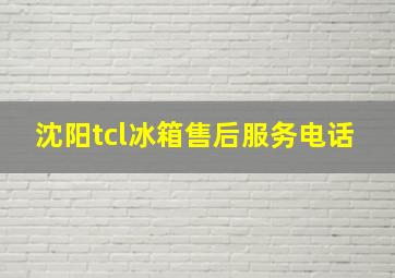 沈阳tcl冰箱售后服务电话