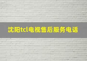 沈阳tcl电视售后服务电话