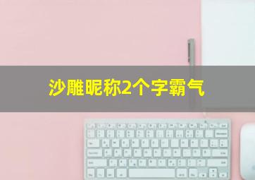 沙雕昵称2个字霸气