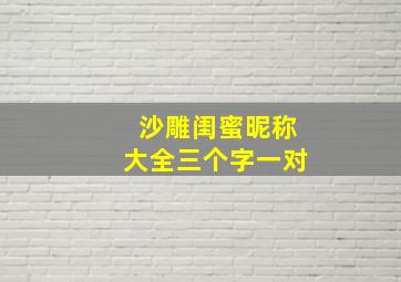 沙雕闺蜜昵称大全三个字一对