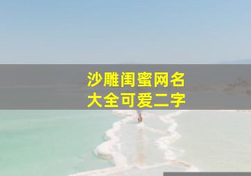 沙雕闺蜜网名大全可爱二字