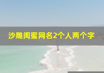 沙雕闺蜜网名2个人两个字