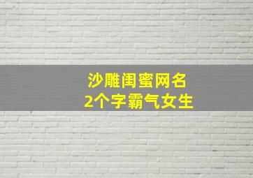 沙雕闺蜜网名2个字霸气女生