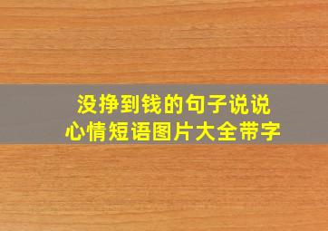 没挣到钱的句子说说心情短语图片大全带字