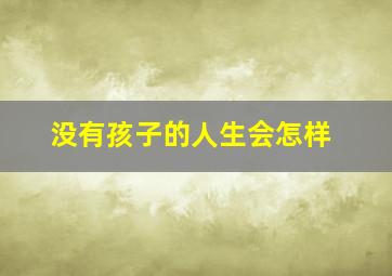 没有孩子的人生会怎样