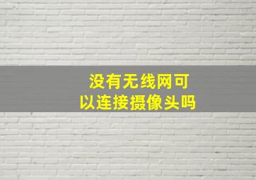 没有无线网可以连接摄像头吗