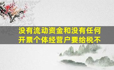 没有流动资金和没有任何开票个体经营户要给税不