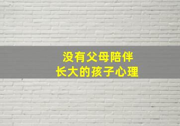 没有父母陪伴长大的孩子心理