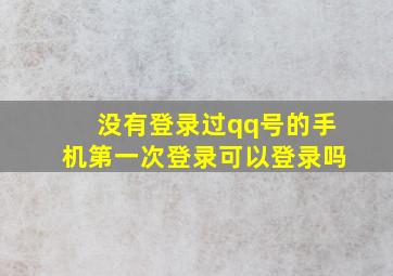 没有登录过qq号的手机第一次登录可以登录吗