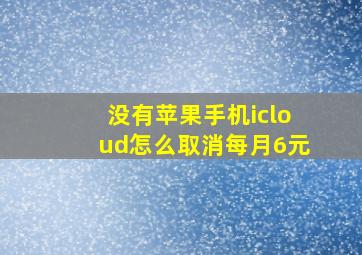 没有苹果手机icloud怎么取消每月6元