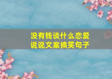 没有钱谈什么恋爱说说文案搞笑句子