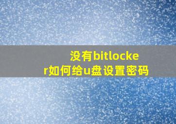 没有bitlocker如何给u盘设置密码