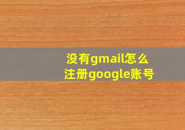 没有gmail怎么注册google账号