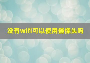 没有wifi可以使用摄像头吗