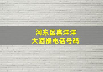 河东区喜洋洋大酒楼电话号码