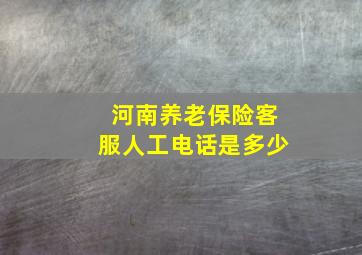 河南养老保险客服人工电话是多少