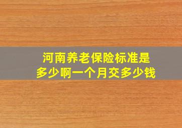 河南养老保险标准是多少啊一个月交多少钱