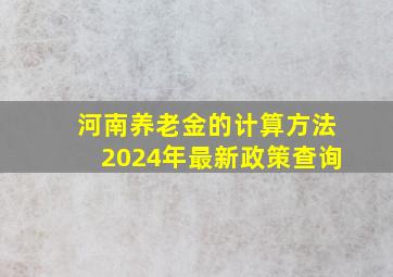 河南养老金的计算方法2024年最新政策查询